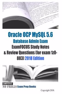 Oracle OCP MySQL 5.6 Database Admin Exam ExamFOCUS Study Notes & Review Questions (for exam 1z0-883) 2018 edition