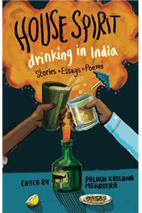 House Spirit : Drinking in India–Stories, Essays, Poems