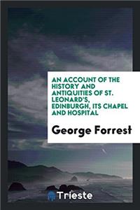 An account of the history and antiquities of St. Leonard's, Edinburgh, its chapel and hospital