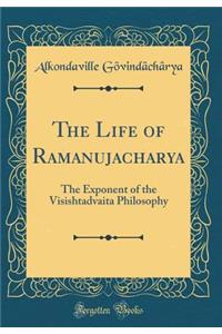 The Life of Ramanujacharya: The Exponent of the Visishtadvaita Philosophy (Classic Reprint)