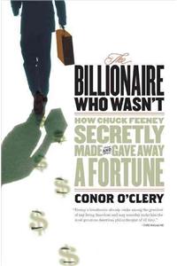 Billionaire Who Wasn't: How Chuck Feeney Made and Gave Away a Fortune: How Chuck Feeney Secretly Made and Gave Away a Fortune