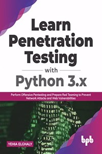 Learn Penetration Testing with Python 3.x: Perform Offensive Pentesting and Prepare Red Teaming to Prevent Network Attacks and Web Vulnerabilities (English Edition)