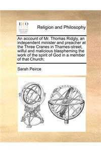 An Account of Mr. Thomas Ridgly, an Independent Minister and Preacher at the Three Cranes in Thames-Street, Wilful and Malicious Blaspheming the Work of the Spirit of God in a Member of That Church;