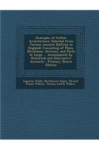 Examples of Gothic Architecture: Selected from Various Ancient Edifices in England: Consisting of Plans, Elevations, Sections, and Parts at Large ... Accompanied by Historical and Descriptive Accounts: Selected from Various Ancient Edifices in England: Consisting of Plans, Elevations, Sections, and Parts at Large ... Accompanied by Historical and D