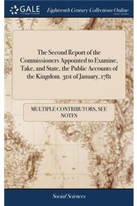 The Second Report of the Commissioners Appointed to Examine, Take, and State, the Public Accounts of the Kingdom. 31st of January, 1781