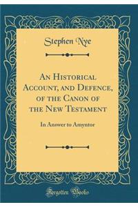 An Historical Account, and Defence, of the Canon of the New Testament: In Answer to Amyntor (Classic Reprint): In Answer to Amyntor (Classic Reprint)