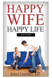 Happy Wife - Happy Life: A Survival Guide