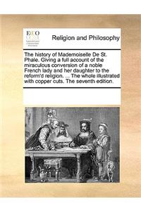 The History of Mademoiselle de St. Phale. Giving a Full Account of the Miraculous Conversion of a Noble French Lady and Her Daughter to the Reform'd Religion. ... the Whole Illustrated with Copper Cuts. the Seventh Edition.