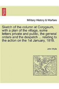 Sketch of the column at Corygaum, with a plan of the village, some letters private and public, the general orders and the despatch ... relating to the action on the 1st January, 1818.