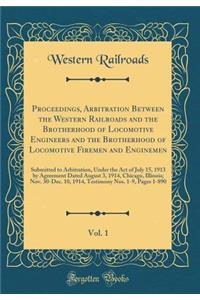 Proceedings, Arbitration Between the Western Railroads and the Brotherhood of Locomotive Engineers and the Brotherhood of Locomotive Firemen and Enginemen, Vol. 1: Submitted to Arbitration, Under the Act of July 15, 1913 by Agreement Dated August 3