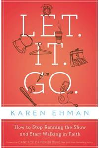 Let. It. Go.: How to Stop Running the Show and Start Walking in Faith