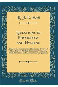 Questions in Physiology and Hygiene: Asked at the Examinations Held by the New York State Board of Medical Examiners, Complete, with References and Answers to Every Question (Classic Reprint): Asked at the Examinations Held by the New York State Board of Medical Examiners, Complete, with References and Answers to Every Question (Classic Re