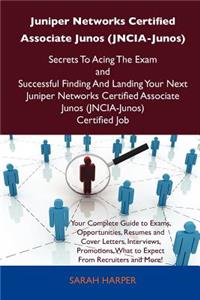 Juniper Networks Certified Associate Junos (Jncia-Junos) Secrets to Acing the Exam and Successful Finding and Landing Your Next Juniper Networks Certi