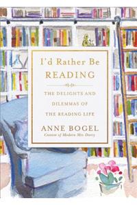 I'd Rather Be Reading: The Delights and Dilemmas of the Reading Life