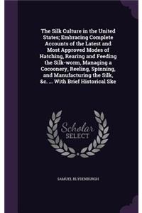 The Silk Culture in the United States; Embracing Complete Accounts of the Latest and Most Approved Modes of Hatching, Rearing and Feeding the Silk-worm, Managing a Cocoonery, Reeling, Spinning, and Manufacturing the Silk, &c. ... With Brief Histori