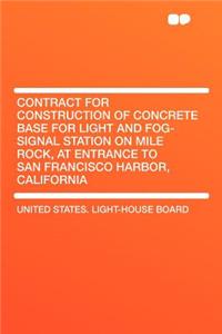 Contract for Construction of Concrete Base for Light and Fog-Signal Station on Mile Rock, at Entrance to San Francisco Harbor, California