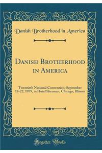 Danish Brotherhood in America: Twentieth National Convention, September 18-22, 1939, in Hotel Sherman, Chicago, Illinois (Classic Reprint)