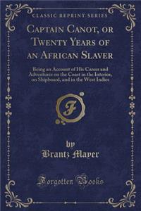 Captain Canot, or Twenty Years of an African Slaver: Being an Account of His Career and Adventures on the Coast in the Interior, on Shipboard, and in the West Indies (Classic Reprint)