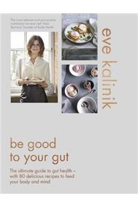 Be Good to Your Gut: The Ultimate Guide to Gut Health - With 80 Delicious Recipes to Feed Your Body and Mind