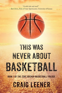 This Was Never About Basketball: Book 1 of the Zeke Archer Basketball Trilogy