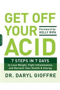 Get Off Your Acid: 7 Steps in 7 Days to Lose Weight, Fight Inflammation, and Reclaim Your Health and Energy