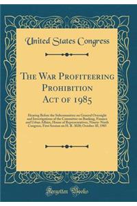 The War Profiteering Prohibition Act of 1985: Hearing Before the Subcommittee on General Oversight and Investigations of the Committee on Banking, Finance and Urban Affairs, House of Representatives, Ninety-Ninth Congress, First Session on H. R. 30