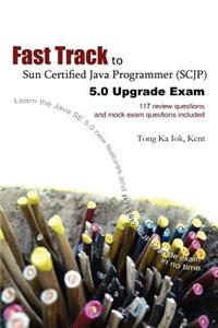 Fast Track to Sun Certified Java Programmer (Scjp) 5.0 Upgrade Exam