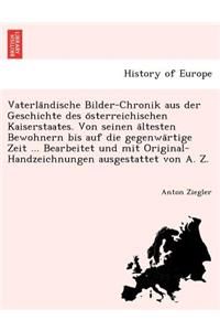 Vaterla Ndische Bilder-Chronik Aus Der Geschichte Des O Sterreichischen Kaiserstaates. Von Seinen a Ltesten Bewohnern Bis Auf Die Gegenwa Rtige Zeit ... Bearbeitet Und Mit Original-Handzeichnungen Ausgestattet Von A. Z.