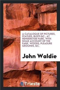 Catalogue of Pictures, Statues, Busts &C., at Hendersyde Park, with Some Account of the Park, Woods, Pleasure Grounds, &C.