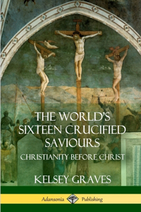 World's Sixteen Crucified Saviours: Christianity Before Christ