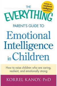 The Everything Parent's Guide to Emotional Intelligence in Children: How to Raise Children Who Are Caring, Resilient, and Emotionally Strong