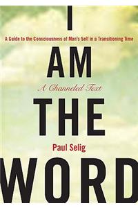 I Am the Word: A Guide to the Consciousness of Man's Self in a Transitioning Time