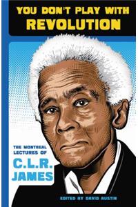 You Don't Play with Revolution: The Montréal Lectures of C.L.R. James