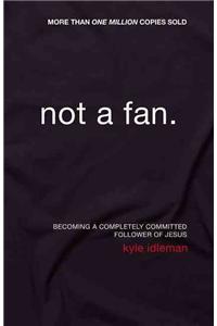 Not a Fan: Becoming a Completely Committed Follower of Jesus