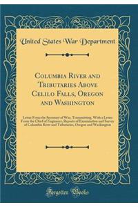 Columbia River and Tributaries Above Celilo Falls, Oregon and Washington: Letter from the Secretary of War, Transmitting, with a Letter from the Chief of Engineers, Reports of Examination and Survey of Columbia River and Tributaries, Oregon and Was