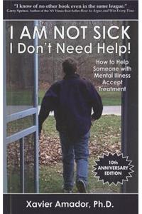 I Am Not Sick I Don't Need Help!: How to Help Someone with Mental Illness Accept Treatment