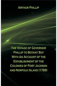 Voyage Of Governor Phillip To Botany Bay With An Account Of The Establishment Of The Colonies Of Port Jackson And Norfolk Island (1789)