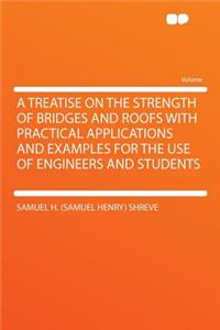 A Treatise on the Strength of Bridges and Roofs with Practical Applications and Examples for the Use of Engineers and Students