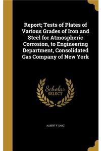 Report; Tests of Plates of Various Grades of Iron and Steel for Atmospheric Corrosion, to Engineering Department, Consolidated Gas Company of New York