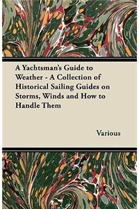 Yachtsman's Guide to Weather - A Collection of Historical Sailing Guides on Storms, Winds and How to Handle Them