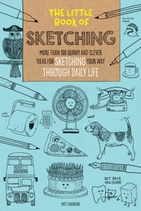 Little Book of Sketching: More Than 100 Quirky and Clever Ideas for Sketching Your Way Through Daily Life