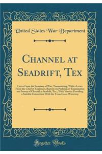 Channel at Seadrift, Tex: Letter from the Secretary of War, Transmitting, with a Letter from the Chief of Engineers, Reports on Preliminary Examination and Survey of Channel at Seadrift, Tex., with View to Providing a Suitable Connection with the T