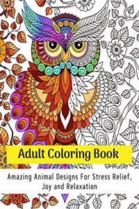 Adult Coloring Book: Amazing Animal Designs For Stress Relief, Joy And Relaxation