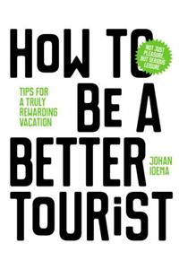 How to Be a Better Tourist: Tips for a Truly Rewarding Vacation