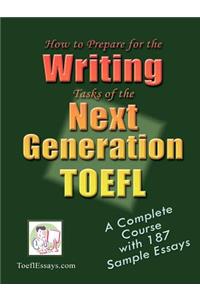 How to Prepare for the Writing Tasks of the Next Generation TOEFL - A Complete Course with 187 Sample Essays