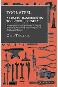 Tool-Steel - A Concise Handbook on Tool-Steel in General - Its Treatment in the Operations of Forging, Annealing, Hardening, Tempering and the Appliances Therefor