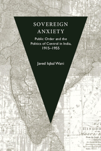 Sovereign Anxiety: Public Order and the Politics of Control in India, 1915-1955