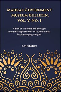 Visions of the Uralis and Sholagas; more Marriage Customs in Southern India; Hook-Swinging; Paliyans. Vol V No 1 Madras Govt. Museum Bulletin (Anthropology)