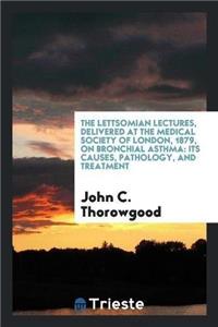 Lettsomian Lectures, Delivered at the Medical Society of London, 1879, on Bronchial Asthma