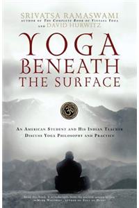 Yoga Beneath the Surface: An American Student and His Indian Teacher Discuss Yoga Philosophy and Practice